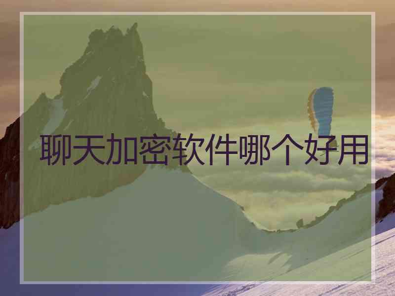 聊天加密软件哪个好用