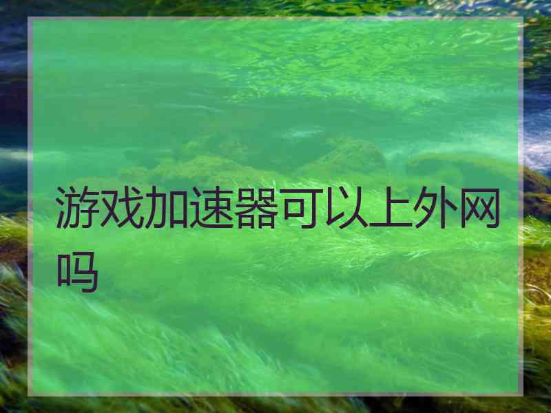 游戏加速器可以上外网吗