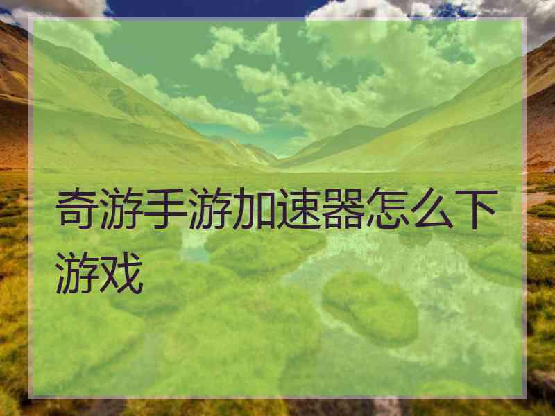 奇游手游加速器怎么下游戏