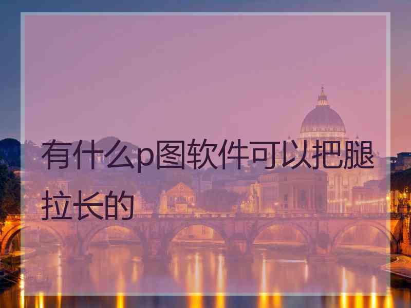有什么p图软件可以把腿拉长的