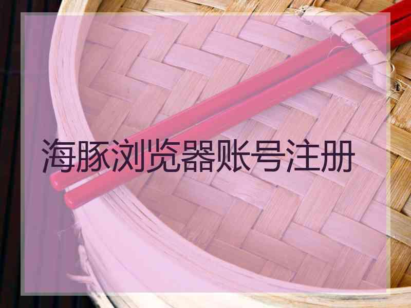 海豚浏览器账号注册