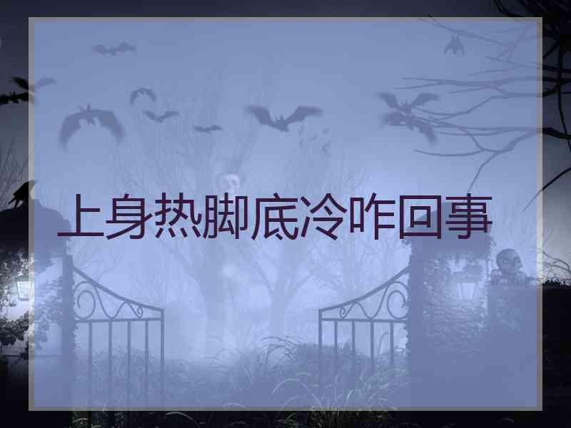 上身热脚底冷咋回事