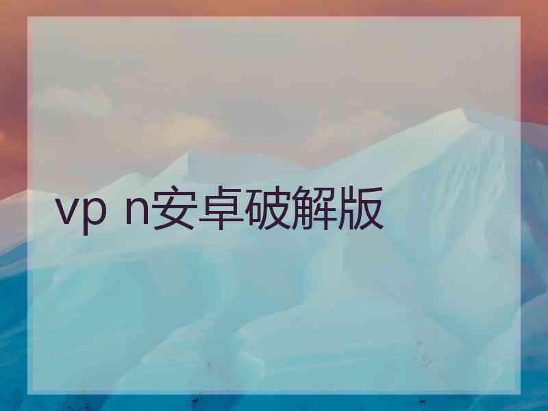 vp n安卓破解版