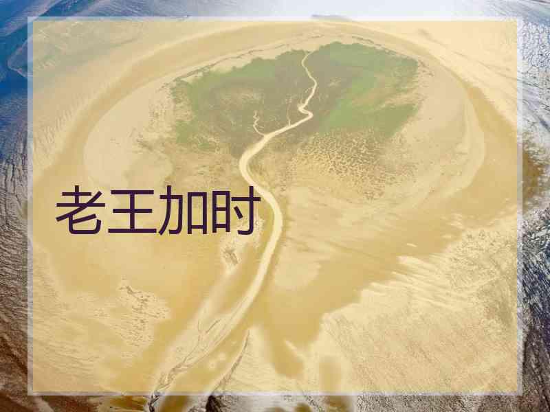老王加时