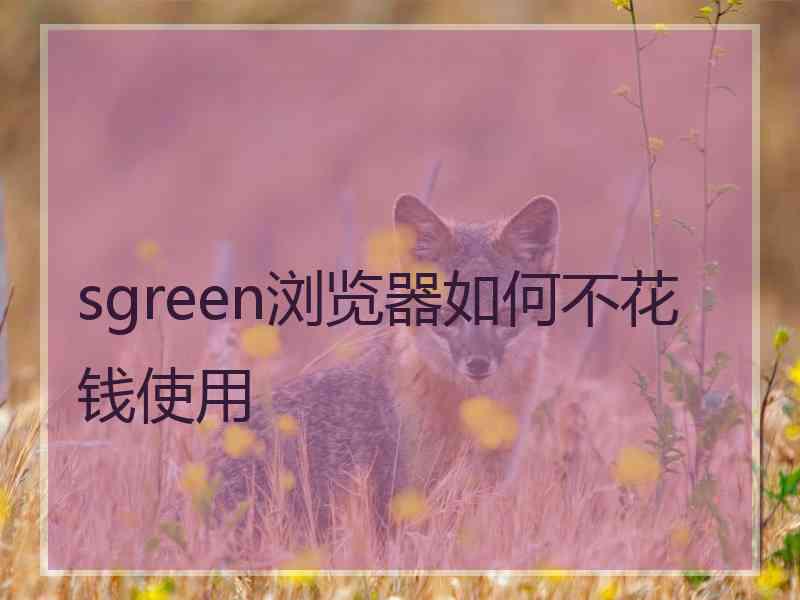 sgreen浏览器如何不花钱使用
