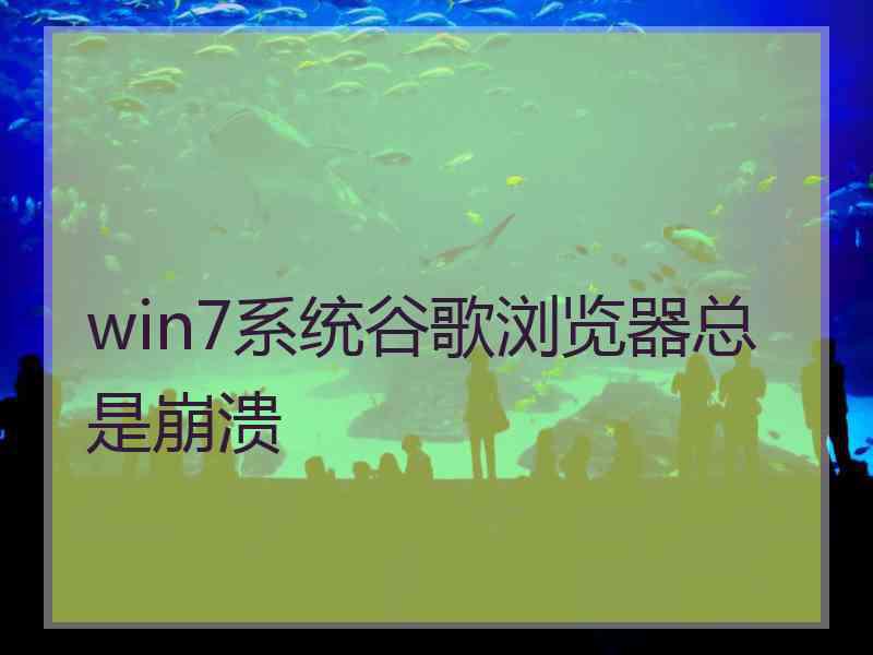 win7系统谷歌浏览器总是崩溃
