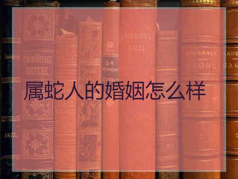 属蛇人的婚姻怎么样
