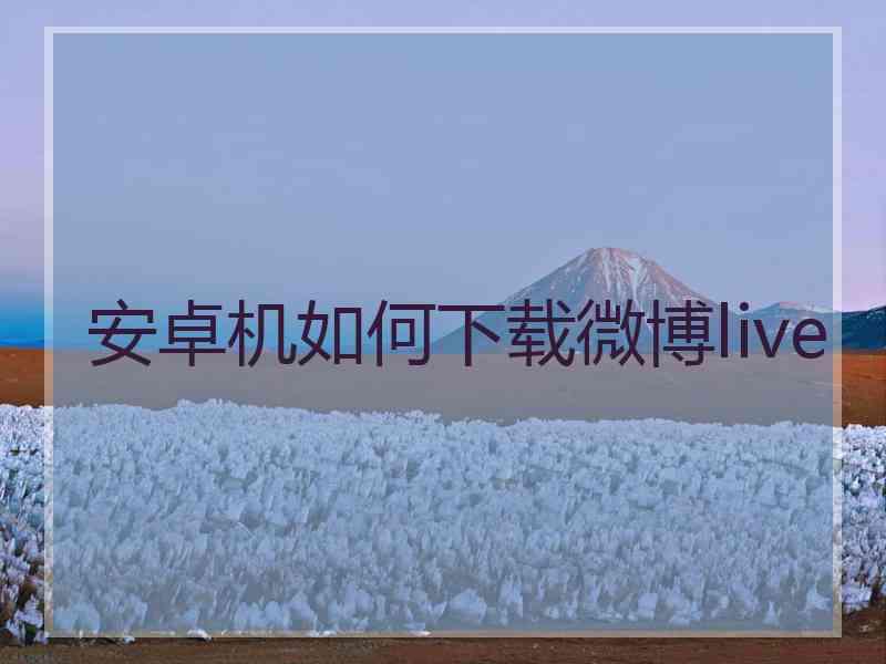 安卓机如何下载微博live