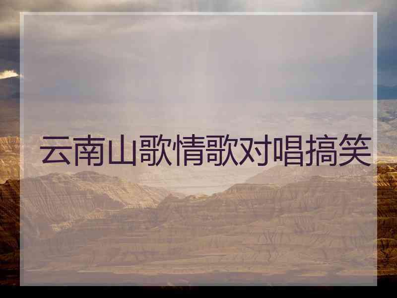 云南山歌情歌对唱搞笑