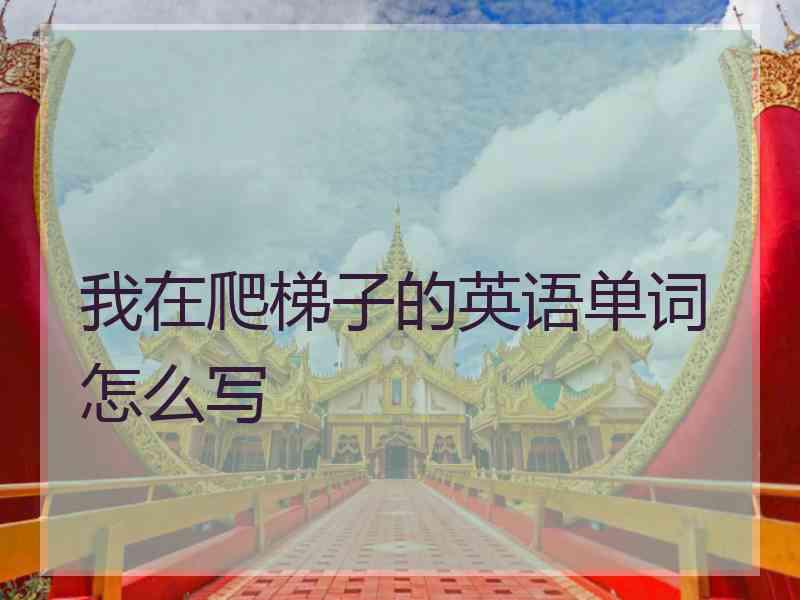 我在爬梯子的英语单词怎么写