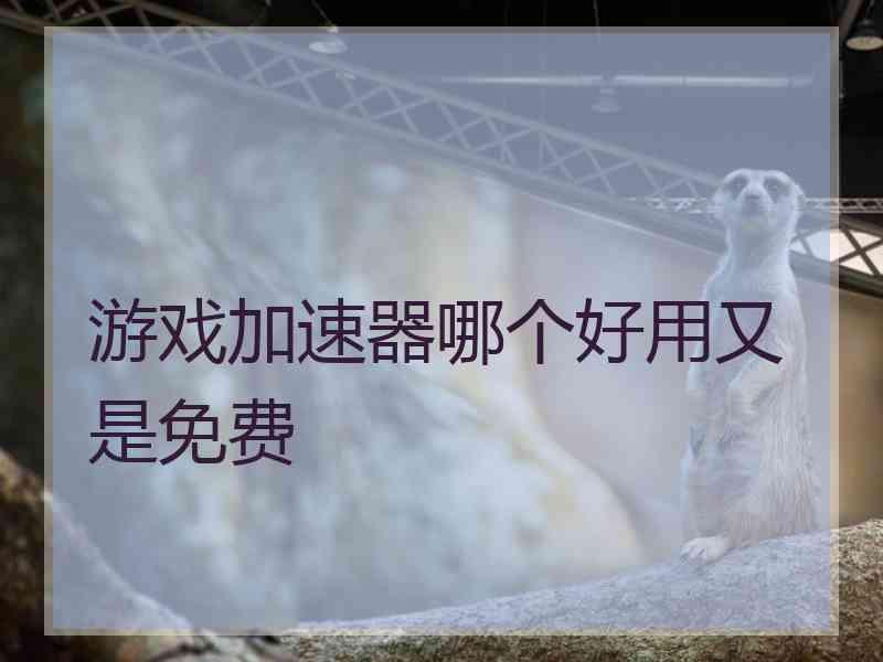 游戏加速器哪个好用又是免费