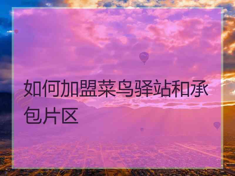 如何加盟菜鸟驿站和承包片区