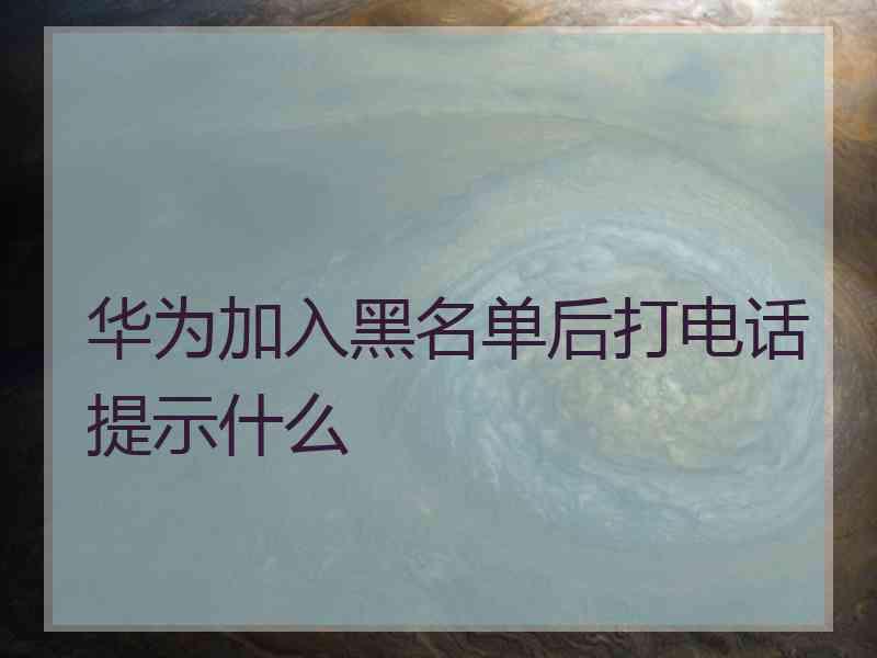 华为加入黑名单后打电话提示什么