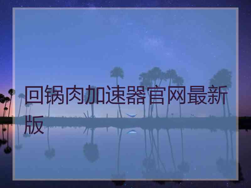 回锅肉加速器官网最新版