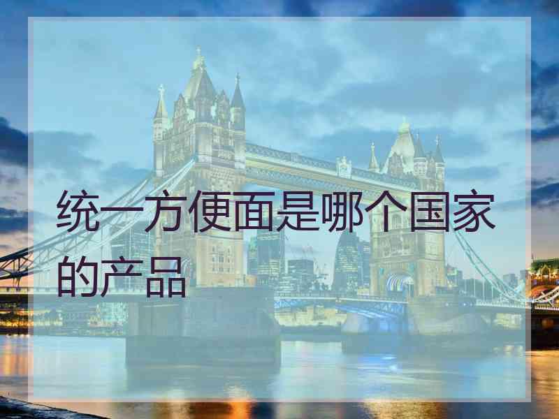 统一方便面是哪个国家的产品