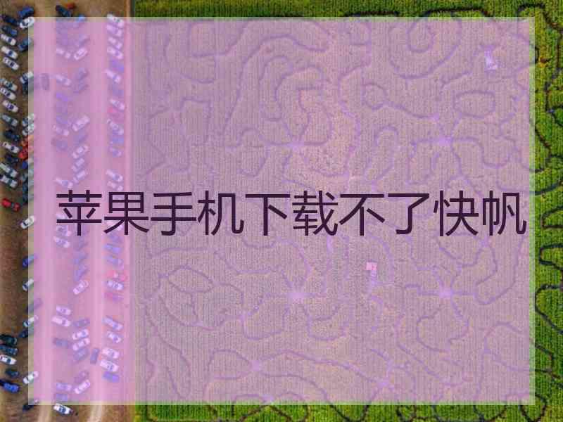 苹果手机下载不了快帆