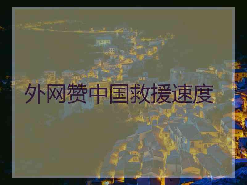 外网赞中国救援速度