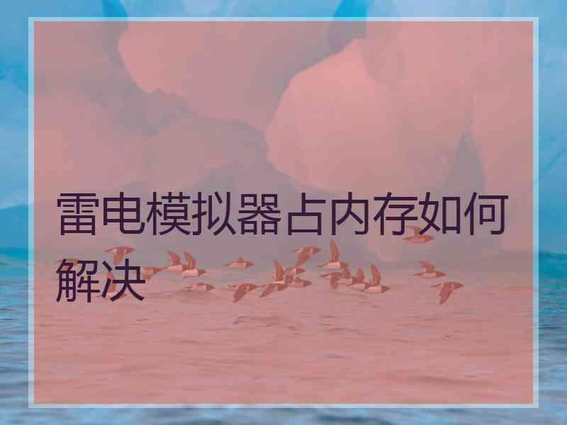 雷电模拟器占内存如何解决