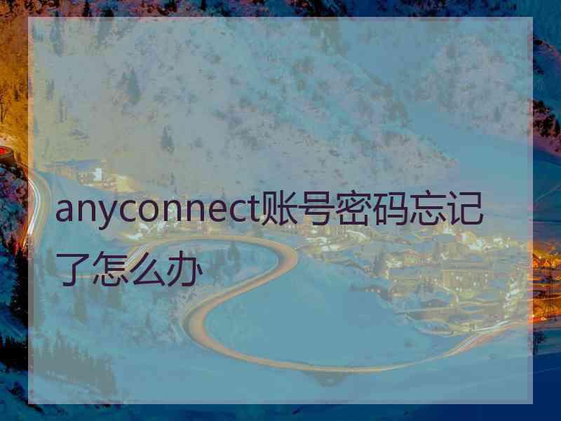 anyconnect账号密码忘记了怎么办