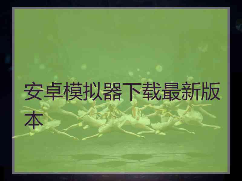 安卓模拟器下载最新版本