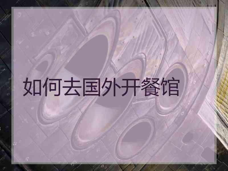 如何去国外开餐馆
