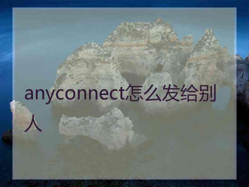 anyconnect怎么发给别人