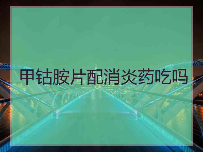 甲钴胺片配消炎药吃吗