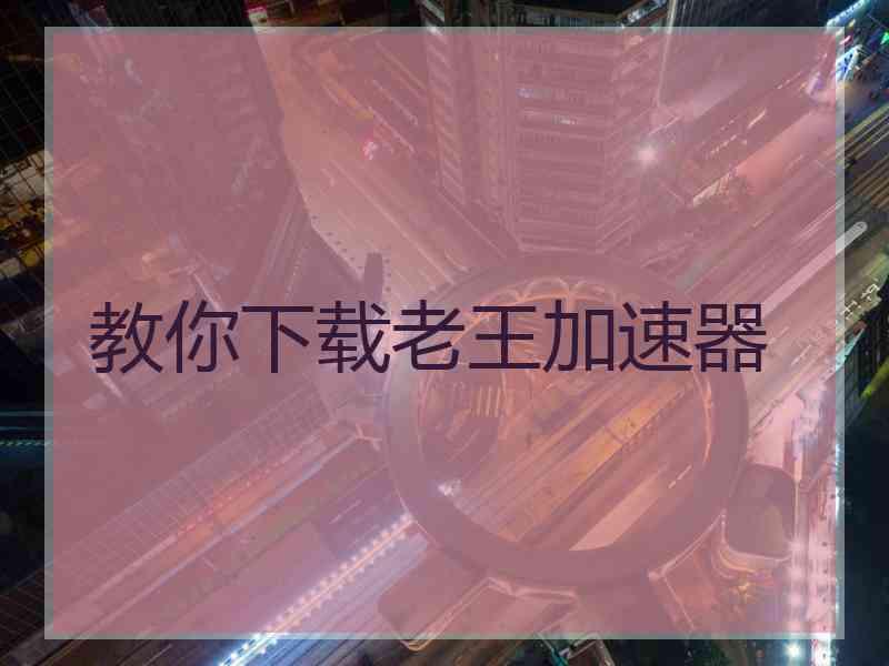 教你下载老王加速器