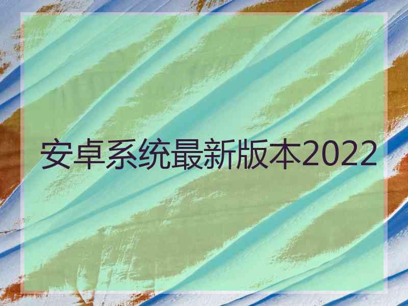 安卓系统最新版本2022