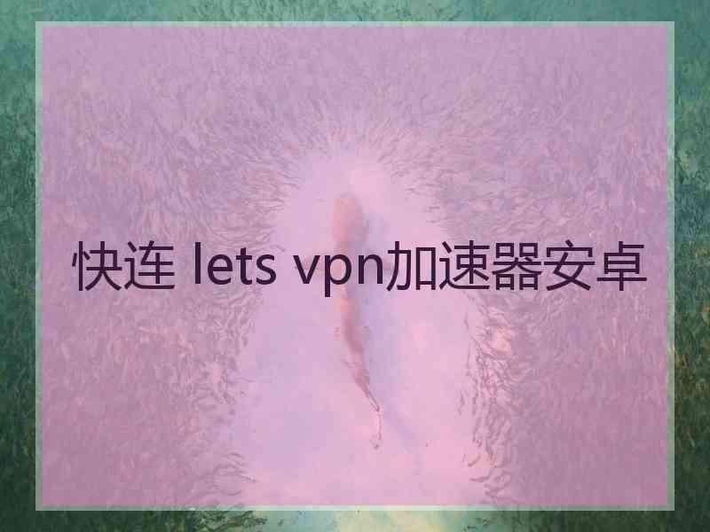 快连 lets vpn加速器安卓