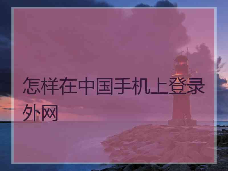 怎样在中国手机上登录外网