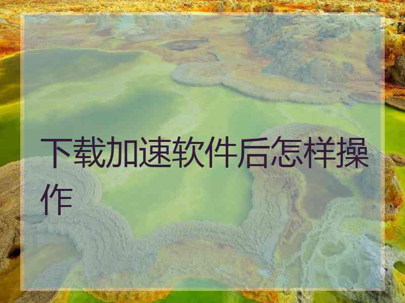 下载加速软件后怎样操作