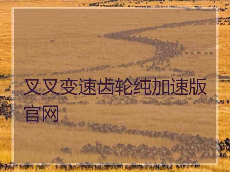 叉叉变速齿轮纯加速版官网