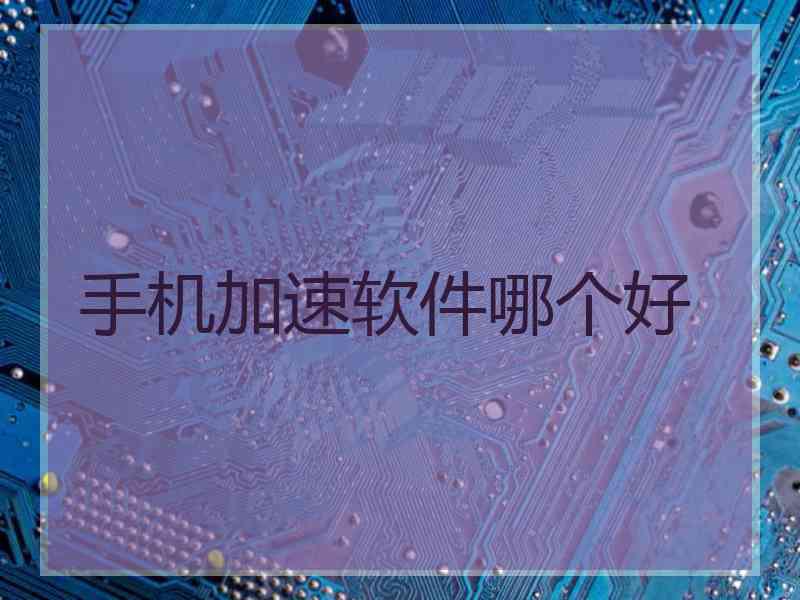 手机加速软件哪个好
