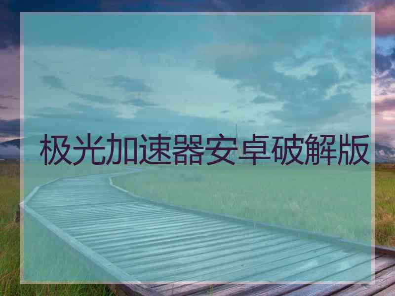 极光加速器安卓破解版