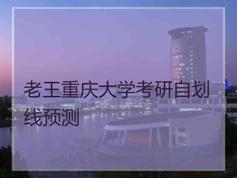 老王重庆大学考研自划线预测