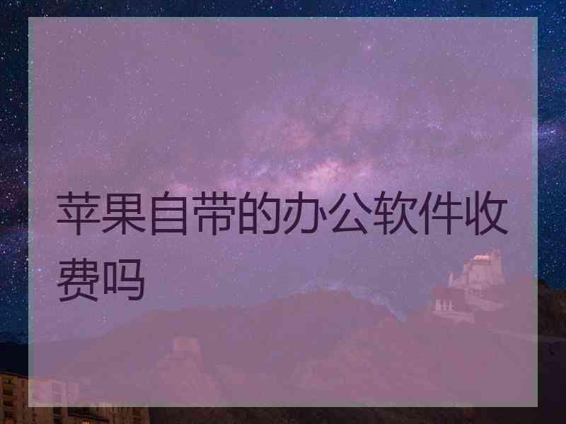 苹果自带的办公软件收费吗