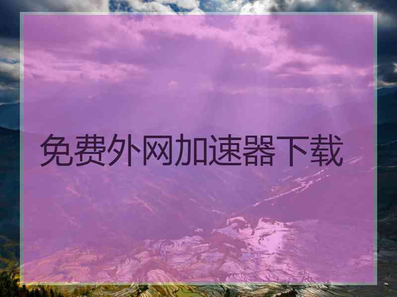 免费外网加速器下载