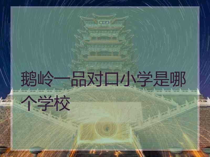鹅岭一品对口小学是哪个学校