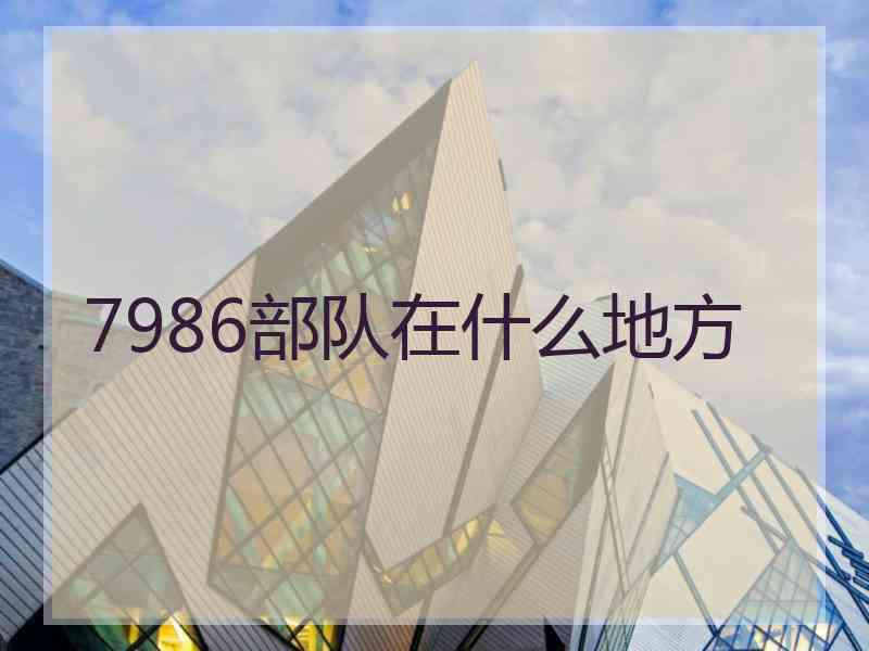 7986部队在什么地方