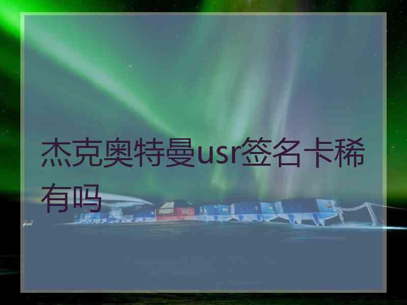 杰克奥特曼usr签名卡稀有吗