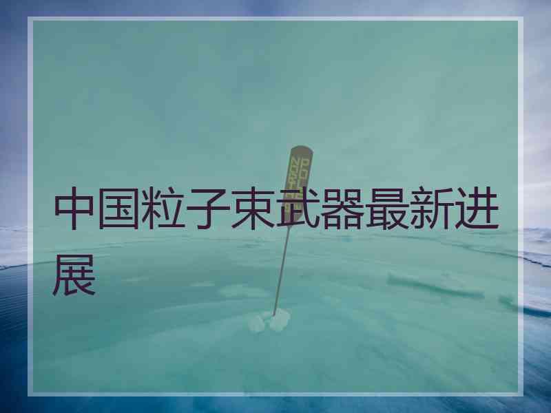 中国粒子束武器最新进展