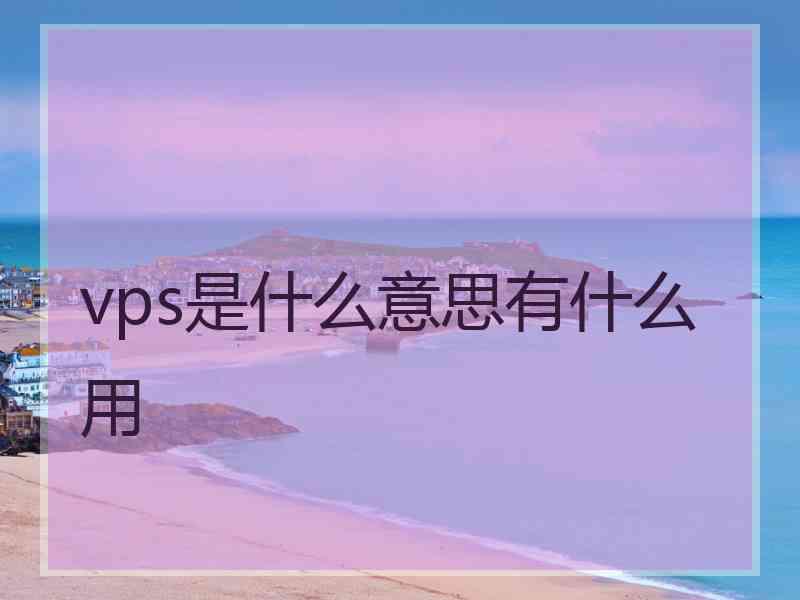 vps是什么意思有什么用