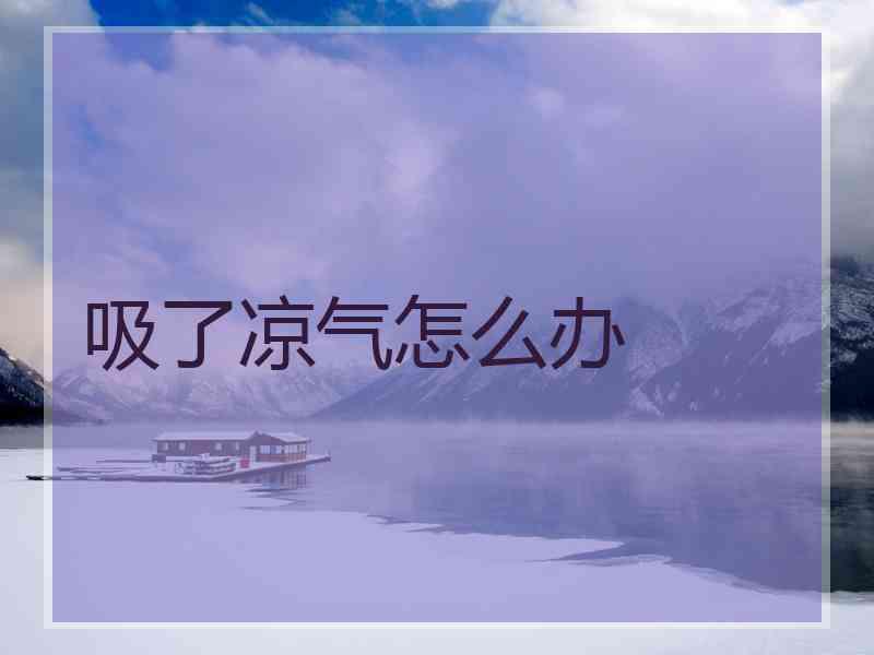 吸了凉气怎么办