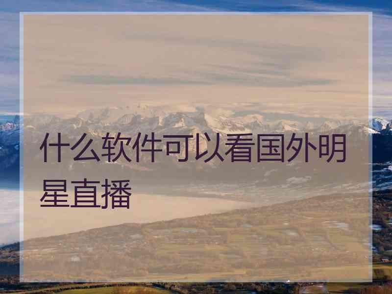 什么软件可以看国外明星直播