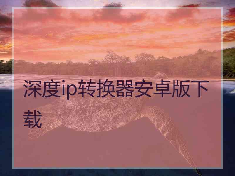 深度ip转换器安卓版下载