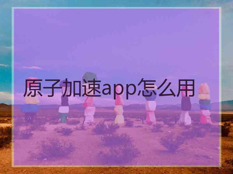 原子加速app怎么用