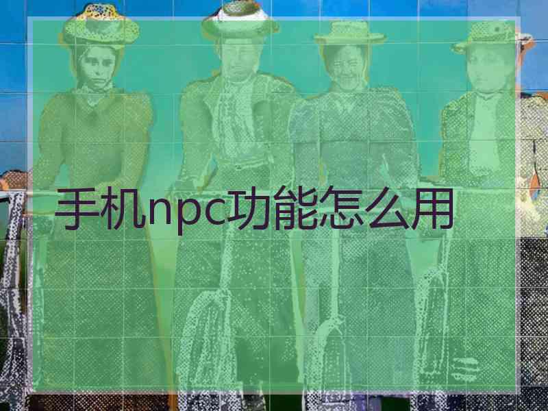 手机npc功能怎么用