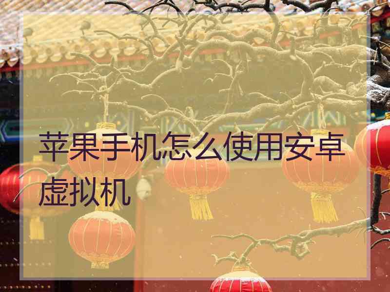 苹果手机怎么使用安卓虚拟机