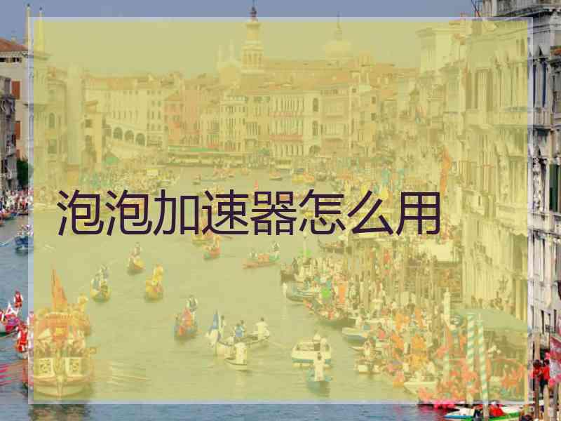 泡泡加速器怎么用